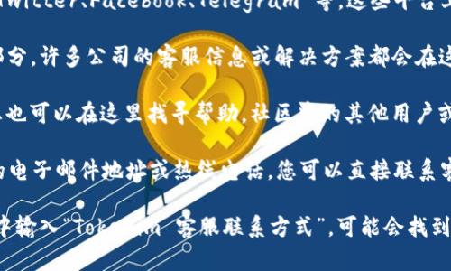 要找到 Tokenim 的客服信息，您可以按照以下步骤进行：

1. **官网查询**：访问 Tokenim 的官方网站，通常在页面底部或上方会有“联系我们”或“客服支持”相关的链接。

2. **社交媒体**：检查 Tokenim 的社交媒体账号，如 Twitter、Facebook、Telegram 等，这些平台上通常都会有客服支持的相关信息或直接提供联系渠道。

3. **常见问题解答**：在网站上查找 FAQ（常见问题）部分，许多公司的客服信息或解决方案都会在这里提供。

4. **用户社区**：如果 Tokenim 有用户论坛或社区，您也可以在这里找寻帮助，社区中的其他用户或管理员可能会提供相关的客服信息。

5. **电子邮件和电话**：很多时候，网站上会提供客服的电子邮件地址或热线电话，您可以直接联系客服。

如果这些方法都不奏效，您可以考虑直接在网络搜索框中输入“Tokenim 客服联系方式”，可能会找到其他用户的分享或第三方网站提供的信息。