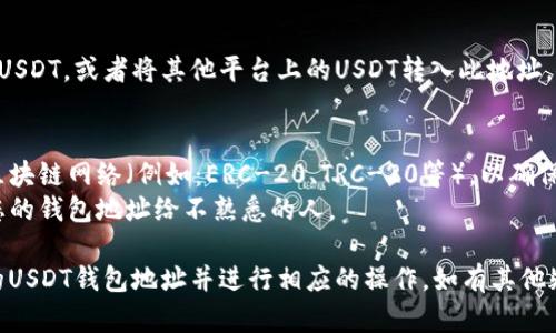 若您需要找到自己的交易所USDT钱包地址，以下是一些步骤，帮助您顺利完成：

### 1. 登录交易所
首先，您需要登录您所使用的加密货币交易所账户。常见的交易所包括币安（Binance）、火币（Huobi）、OKEx等。

### 2. 寻找钱包或资产管理选项
在交易所的用户界面中，找到“钱包”、“资产”或“资金管理”的选项。这个选项通常在首页或个人中心的显著位置。

### 3. 选择USDT（泰达币）
一旦进入钱包或资产管理页面，您将看到账户中各类加密货币的列表。找到USDT项目，点击进入。

### 4. 获取充值地址
在USDT页面，您会看到“充值”或“存入”按钮。点击后，系统将提供一个USDT的充值地址。这个地址就是您USDT的钱包地址。

### 5. 复制地址
复制这个地址时，请确保复制完整，避免任何空格或错误。任何小的错误都可能导致转账失败，甚至丢失资金。

### 6. 使用地址进行转账
您可以将这个地址提供给他人以接收USDT，或者将其他平台上的USDT转入此地址。

### 注意事项
- **网络选择**：确保您选择正确的区块链网络（例如：ERC-20、TRC-20等），以确保您的交易能够成功完成。
- **隐私保护**：牢记不要随便分享您的钱包地址给不熟悉的人。

通过以上步骤，您可以轻松找到自己的USDT钱包地址并进行相应的操作。如有其他疑问，欢迎随时询问。