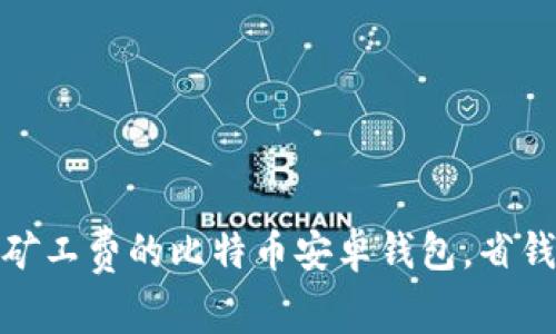 选择低矿工费的比特币安卓钱包，省钱又方便