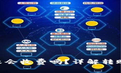 Tokenim转账失败会收费吗?详解转账流程与费用问题