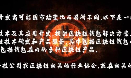 在山东，区块链钱包的开发商有很多，具体的公司和开发商可能因市场变化而有所不同。以下是一些在山东地区活跃的区块链钱包开发商或相关公司：

1. **山东链创网络科技有限公司**：专注于区块链技术及其应用开发，提供区块链钱包解决方案。
2. **济南德友网络科技有限公司**：专业从事区块链技术研发和产品服务，其中包括区块链钱包的开发。
3. **青岛链动科技**：致力于区块链技术应用，提供包括钱包在内的多种区块链产品。

如果您想了解更多具体的信息，建议您参考当地的科技公司或区块链相关的行业协会，或在相关的技术论坛和社交网络上寻求推荐。