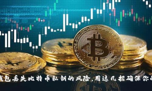 如何避免钱包丢失比特币私钥的风险，用这几招确保你的资产安全