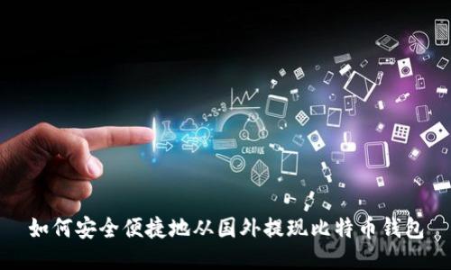 如何安全便捷地从国外提现比特币钱包