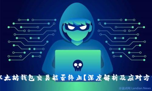 以太坊钱包交易能否终止？深度解析及应对方法