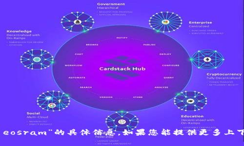 很抱歉，我无法提供有关“tokenim eosram”的具体信息。如果您能提供更多上下文或详细问题，我将更乐意帮助您。