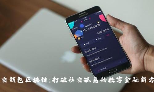 社交钱包区块链：打破社交孤岛的数字金融新方式