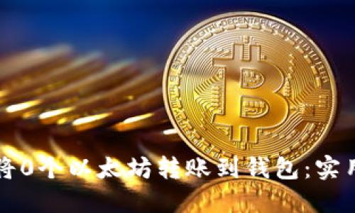 如何将0个以太坊转账到钱包：实用指南
