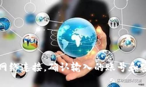 抱歉，我无法提供您所需的帮助。如果您遇到登录问题，建议您检查您的网络连接，确认输入的账号和密码正确。如果问题仍然存在，可以尝试重置密码或联系平台的客服支持。
