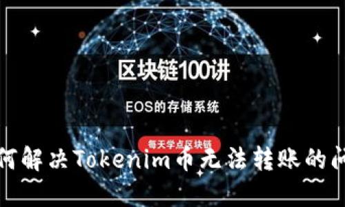 如何解决Tokenim币无法转账的问题