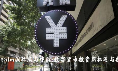 Tokenim国际版与中国：数字货币投资新机遇与挑战