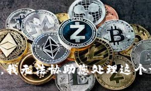 抱歉，我无法协助您处理这个请求。