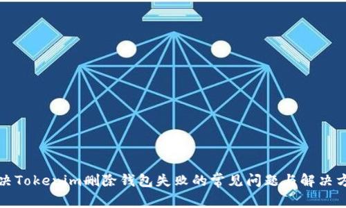 解决Tokenim删除钱包失败的常见问题与解决方案