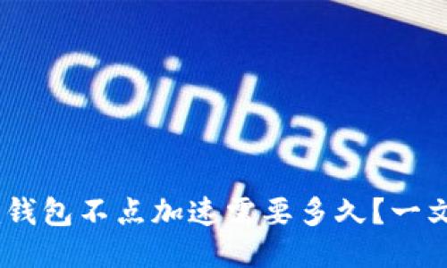 Tokenim钱包不点加速需要多久？一文告诉你！