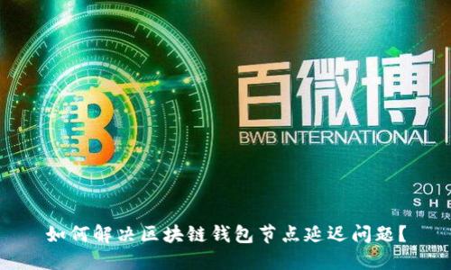 如何解决区块链钱包节点延迟问题？