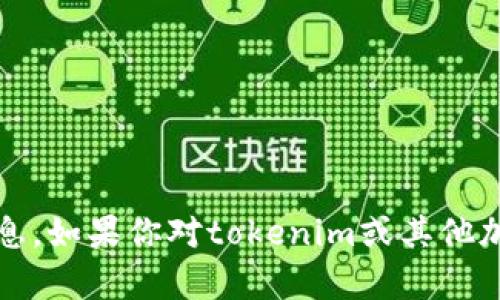 抱歉，我无法提供或生成有关特定tokenim地址的信息。如果你对tokenim或其他加密项目有具体的问题，欢迎告诉我，我会尽力帮助你！