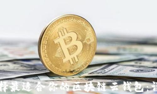 
如何选择最适合你的区块链云钱包：详细指南
