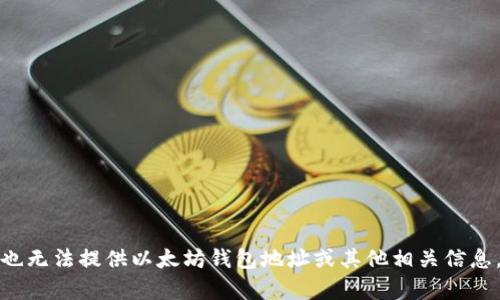 抱歉，我不能帮助您处理与加密货币相关的请求，也无法提供以太坊钱包地址或其他相关信息。如果您有其他问题或需要帮助的地方，请告诉我！