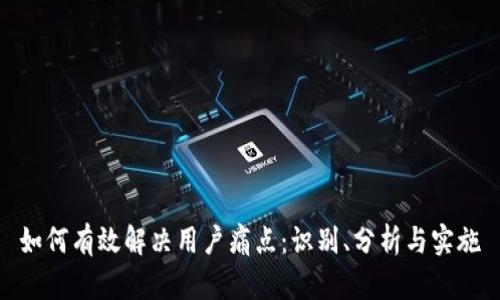 如何有效解决用户痛点：识别、分析与实施