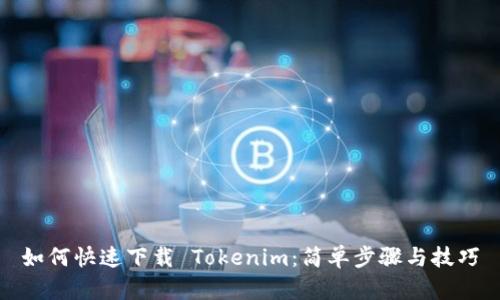 如何快速下载 Tokenim：简单步骤与技巧