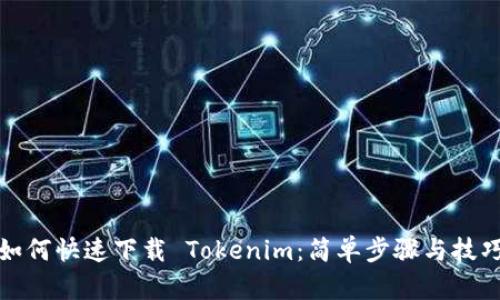 如何快速下载 Tokenim：简单步骤与技巧