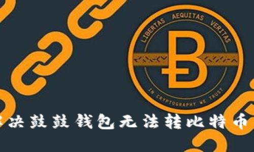 如何解决鼓鼓钱包无法转比特币的问题
