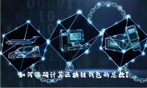 如何准确计算区块链钱包的总数？
