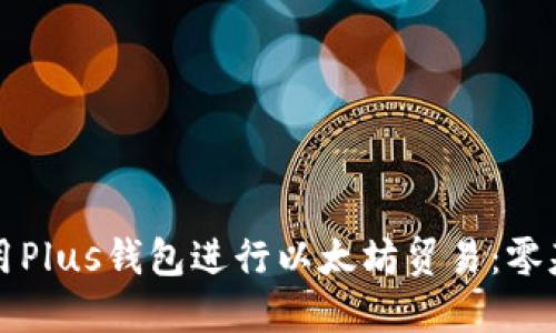 如何使用Plus钱包进行以太坊贸易：零基础指南