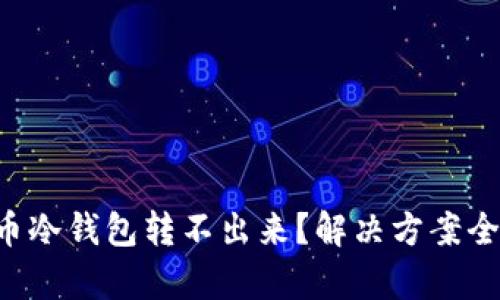 比特币冷钱包转不出来？解决方案全解析！
