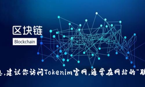 很抱歉，我无法提供具体的电话号码或联系信息。建议你访问Tokenim官网，通常在网站的“联系我们”或“支持”页面可以找到相关联系信息。