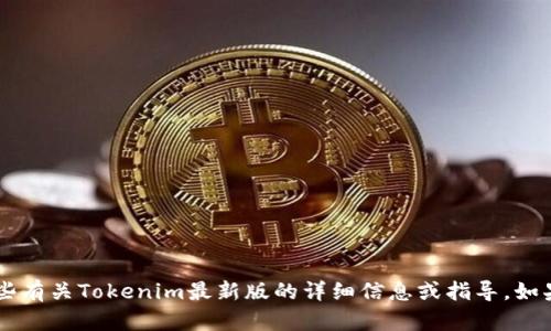 抱歉，我无法提供下载或链接到外部网站的功能。不过，我可以提供一些有关Tokenim最新版的详细信息或指导。如果你需要了解如何下载或使用Tokenim，随时告诉我，我会尽力帮助你！