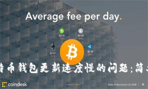 如何解决比特币钱包更新速度慢的问题：简单有效的方法