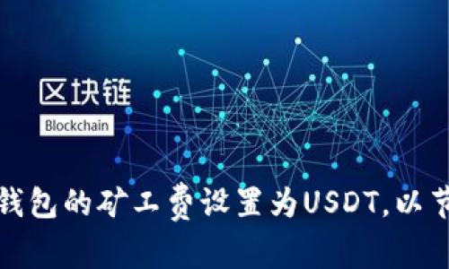 如何将火币钱包的矿工费设置为USDT，以节省交易成本