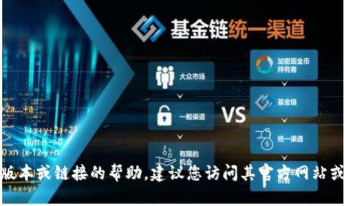 抱歉，我无法提供获取特定软件版本或链接的帮助。建议您访问其官方网站或相关的可信渠道查找所需信息。