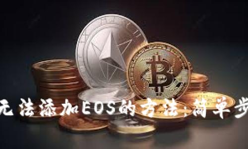 解决Tokenim钱包无法添加EOS的方法：简单步骤与常见解决方案