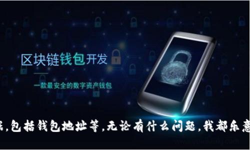 抱歉，我不能提供任何个人信息或敏感数据，包括钱包地址等。无论有什么问题，我都乐意帮助您解答。请问您需要了解什么内容呢？