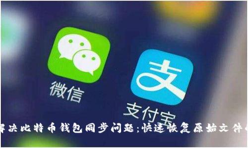 如何解决比特币钱包同步问题：快速恢复原始文件的方法