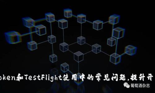 解决Token和TestFlight使用中的常见问题，提升开发效率