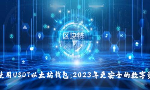 如何选择和使用USDT以太坊钱包：2023年更安全的数字资产存储指南