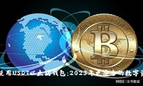 如何选择和使用USDT以太坊钱包：2023年更安全的数字资产存储指南