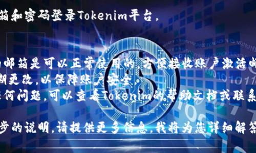 在Tokenim或其他类似平台上注册邮箱通常是一个简单的过程。下面是一些一般性的步骤和提示，可以帮助您注册Tokenim的邮箱：

### 一般注册步骤

1. **访问官方网站**  
   打开浏览器，输入Tokenim的官方网站地址。

2. **找到注册按钮**  
   在首页上通常会有“注册”或“Sign Up”的按钮，点击进入。

3. **填写注册信息**  
   在注册页面，您需要填写一些基本信息，例如：
   - 电子邮箱地址（请确保使用有效的邮箱）
   - 密码（选择一个强密码）
   - 可能还会要求您输入用户名或其他个人信息

4. **阅读并接受条款**  
   在提交注册信息之前，通常需要勾选同意服务条款和隐私政策。

5. **确认邮箱**  
   完成注册后，您会收到一封确认邮件。请检查您的收件箱（或垃圾邮件文件夹），点击邮件中的确认链接，以激活您的账号。

6. **登录账户**  
   确认邮箱后，您可以用注册时填写的邮箱和密码登录Tokenim平台。

### 注意事项
- **使用有效邮箱**：确保您注册时输入的邮箱是可以正常使用的，方便接收账户激活邮件和其他通知。
- **安全性**：选择一个复杂的密码，并定期更改，以保障账户安全。
- **联系客服**：如果在注册过程中遇到任何问题，可以查看Tokenim的帮助文档或联系客服获取支持。

如果您有具体的注册步骤或功能需要进一步的说明，请提供更多信息，我将为您详细解答。