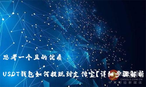 思考一个且的优质

USDT钱包如何提现到支付宝？详细步骤解析