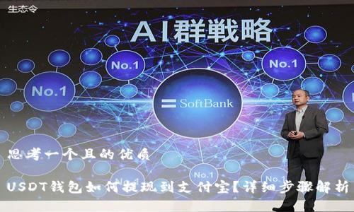 思考一个且的优质

USDT钱包如何提现到支付宝？详细步骤解析