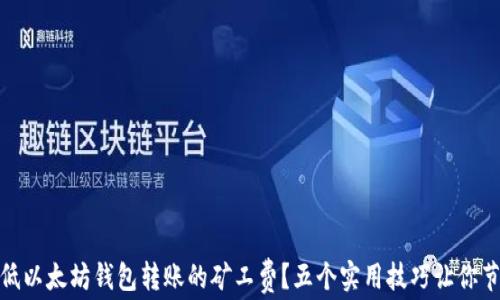 
如何降低以太坊钱包转账的矿工费？五个实用技巧让你节省资金