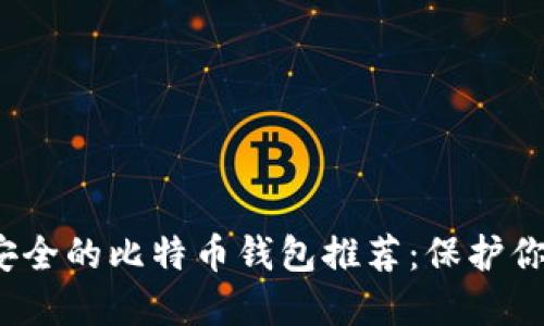 2023年最安全的比特币钱包推荐：保护你的加密资产