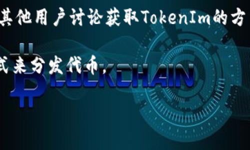 要获取TokenIm（可能是指代某种代币或者某个应用）的信息，我们需要更多的具体背景和细节。这包括但不限于你想获取的TokenIm的具体用途、它是基于何种区块链、以及相关的交易所或平台。

以下是一些一般性的步骤和方法，可以用来获取代币或应用的信息：

1. **官方渠道**：访问TokenIm的官方网站或其社交媒体账号，通常会有最新的信息和获取方式。

2. **交易所**：如果TokenIm是一种加密货币，查看主流的加密货币交易所（如 Binance, Coinbase等）是否列出了该代币。在这些平台上，你可以直接通过购买或交易获取TokenIm。

3. **区块链浏览器**：使用如Etherscan（以太坊）或BscScan（币安智能链）等区块链浏览器，来查找TokenIm的合约地址和相关信息。

4. **社群和论坛**：加入相关的Telegram群组、Discord服务器或Reddit社区，与其他用户讨论获取TokenIm的方法及经验。

5. **空投和奖励**：关注TokenIm的空投或奖励活动，许多新项目会通过这些方式来分发代币。

如果能提供更多具体的背景，我将能够为你提供更详尽的建议和步骤。