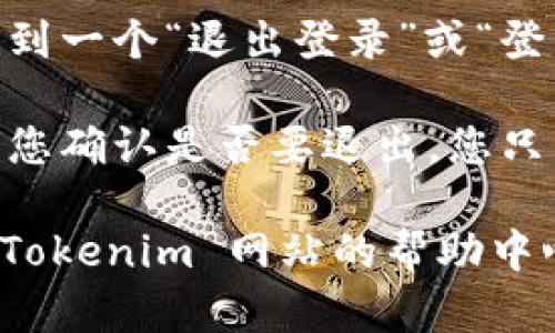 要在 Tokenim 上退出登录，请按照以下步骤操作：

1. **访问 Tokenim 网站**：打开您常用的浏览器，访问 Tokenim 的官方网站。

2. **找到用户图标**：在页面的右上角，您会看到一个用户图标或您的头像，点击这个图标。

3. **选择退出登录**：在弹出的菜单中，您会看到一个“退出登录”或“登出”的选项，点击它即可完成退出操作。

4. **确认退出**：有些情况下，系统可能会要求您确认是否要退出，您只需点击“确认”或“确定”即可。

如果您在操作过程中遇到任何问题，可以查看 Tokenim 网站的帮助中心或联系他们的客服团队以获得进一步的帮助。