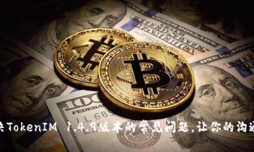 如何解决TokenIM 1.4.9版本的常见问题，让你的沟通无障碍