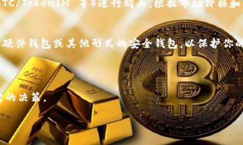 要购买 TokenIM 或类似的加密货币，可以通过以下几个步骤进行：

1. **选择合适的交易所**：
   TokenIM 一般会在一些主流的加密货币交易所上市。你可以通过查找 TokenIM 的官方网站或相关的加密货币资讯网站（例如 CoinMarketCap、CoinGecko 等）来确认哪个交易所支持 TokenIM。

2. **注册账户**：
   一旦你确定了交易所，接下来需要在该交易所注册一个账户。你需要提供一些基本信息，并完成 KYC（了解你的客户）审查，这可能涉及上传身份证明和地址证明文件。

3. **资金充值**：
   注册完成后，你需要为你的交易账户充值。这通常可以通过银行转账、信用卡和其他加密货币转账等方式进行。在选择充值方式时，如果你打算用法定货币购买 TokenIM，请确保选择支持该充值方式的交易所。

4. **购买 TokenIM**：
   资金到账后，你可以找到 TokenIM，并使用相应的交易对（如 USDT/TokenIM、BTC/TokenIM 等）进行购买。根据市场价格和你的资金量进行交易。

5. **安全存储**：
   购买完成后，将 TokenIM 安全存储在交易所内或转移到你自己的钱包中，例如硬件钱包或其他形式的安全钱包，以保护你的资产。

### 注意事项：
- 在交易前确保了解 TokenIM 的项目背景、市值、交易流动性等。
- 由于加密货币市场波动较大，因此在投资前请根据自己的风险承受能力做出明智的决策。

建议在进行任何交易之前，先进行充分的研究和风险评估。