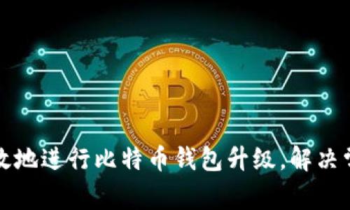 如何安全高效地进行比特币钱包升级，解决常见用户痛点