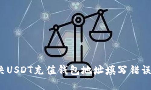 如何解决USDT充值钱包地址填写错误的问题？